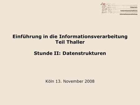 Einführung in die Informationsverarbeitung Teil Thaller Stunde II: Datenstrukturen Köln 13. November 2008.