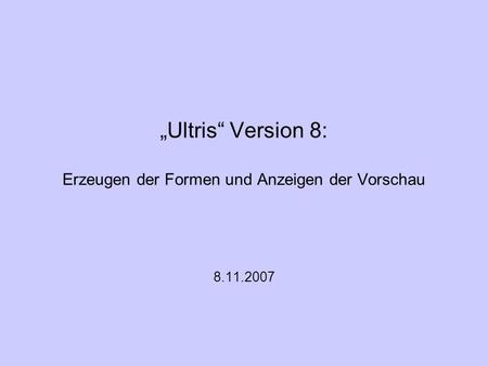 Ultris Version 8: Erzeugen der Formen und Anzeigen der Vorschau 8.11.2007.