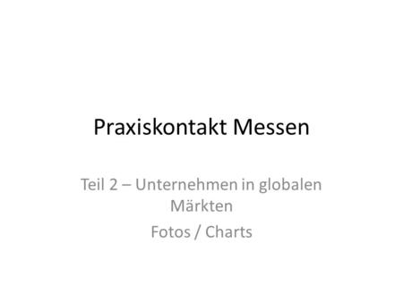 Praxiskontakt Messen Teil 2 – Unternehmen in globalen Märkten Fotos / Charts.