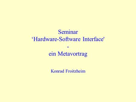 SeminarHardware-Software Interface' - ein Metavortrag Konrad Froitzheim.