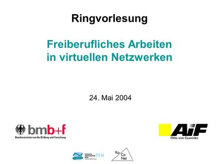 Freiberufliches Arbeiten in virtuellen Netzwerken 24. Mai 2004 Ringvorlesung.