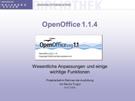 OpenOffice 1.1.4 Wesentliche Anpassungen und einige wichtige Funktionen Projektarbeit im Rahmen der Ausbildung von Sevinc Turgut 04.07.2005.