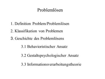 1. Definition Problem/Problemlösen 2. Klassifikation von Problemen 3. Geschichte des Problemlösens 3.1 Behavioristischer Ansatz 3.2 Gestaltspsychologischer.