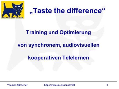 Thomas Bliesenerhttp://www.uni-essen.de/kitt1 Taste the difference Training und Optimierung von synchronem, audiovisuellen kooperativen Telelernen.