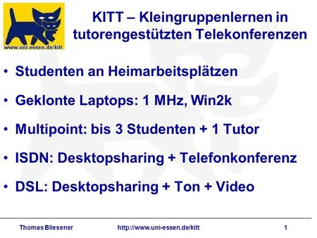 Thomas Bliesenerhttp://www.uni-essen.de/kitt1 KITT – Kleingruppenlernen in tutorengestützten Telekonferenzen Studenten an Heimarbeitsplätzen Geklonte Laptops: