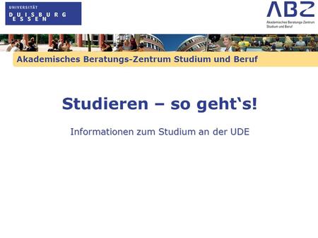 Akademisches Beratungs-Zentrum Studium und Beruf Studieren – so gehts! Informationen zum Studium an der UDE.