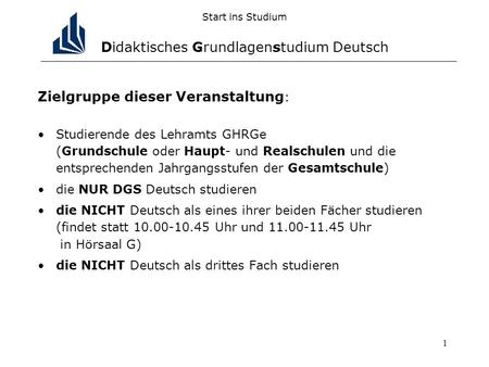 1 Start ins Studium Didaktisches Grundlagenstudium Deutsch Zielgruppe dieser Veranstaltung : Studierende des Lehramts GHRGe (Grundschule oder Haupt- und.