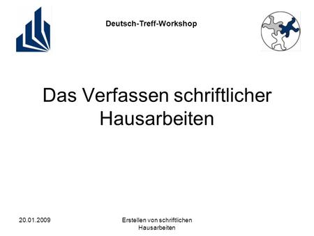 Deutsch-Treff-Workshop 20.01.2009Erstellen von schriftlichen Hausarbeiten Das Verfassen schriftlicher Hausarbeiten.