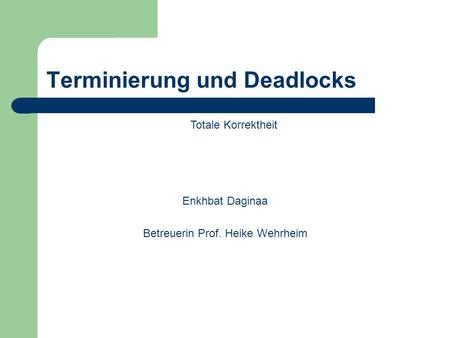 Terminierung und Deadlocks Enkhbat Daginaa Betreuerin Prof. Heike Wehrheim Totale Korrektheit.