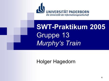 1 SWT-Praktikum 2005 Gruppe 13 Murphys Train Holger Hagedorn.