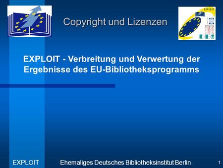 EXPLOIT - Verbreitung und Verwertung der Ergebnisse des EU-Bibliotheksprogramms Ehemaliges Deutsches Bibliotheksinstitut Berlin EXPLOIT 1 Copyright und.