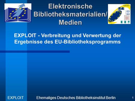 EXPLOIT - Verbreitung und Verwertung der Ergebnisse des EU-Bibliotheksprogramms Ehemaliges Deutsches Bibliotheksinstitut Berlin EXPLOIT 1 Elektronische.