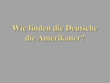 Wie finden die Deutsche die Amerikaner?. Gibt es Vorurteile? Gibt es Meinungen?