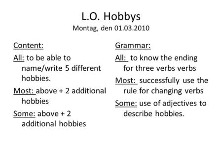 L.O. Hobbys Montag, den 01.03.2010 Content: All: to be able to name/write 5 different hobbies. Most: above + 2 additional hobbies Some: above + 2 additional.