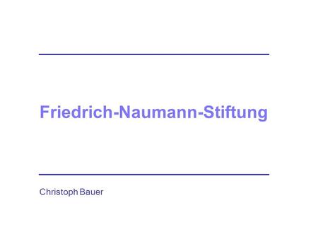 Friedrich-Naumann-Stiftung Christoph Bauer. Die Stiftung für die Freiheit Friedrich-Naumann-Stiftung.