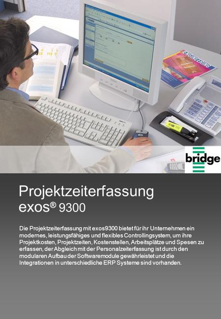Projektzeiterfassung exos ® 9300 Die Projektzeiterfassung mit exos9300 bietet für ihr Unternehmen ein modernes, leistungsfähiges und flexibles Controllingsystem,