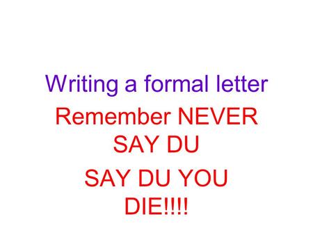 Writing a formal letter Remember NEVER SAY DU SAY DU YOU DIE!!!!