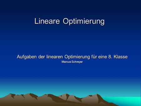 Aufgaben der linearen Optimierung für eine 8. Klasse Marcus Schreyer