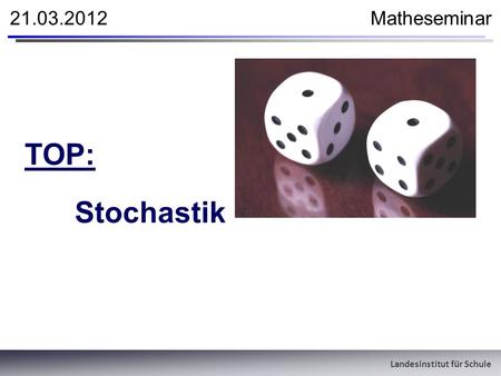 Landesinstitut für Schule 21.03.2012 Matheseminar TOP: Stochastik.