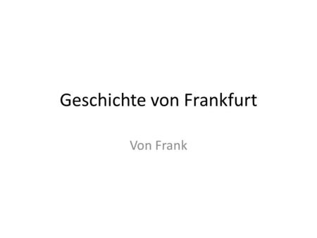 Geschichte von Frankfurt Von Frank. 794 Unter Karl dem Großen wird Frankfurt – Franconofurd-erstmals erwähnt.