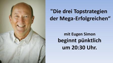 Die drei Topstrategien der Mega-Erfolgreichen mit Eugen Simon beginnt pünktlich um 20:30 Uhr.