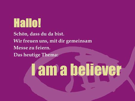 I am a believer Hallo! Schön, dass du da bist.
