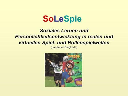 SoLeSpie Soziales Lernen und Persönlichkeitsentwicklung in realen und virtuellen Spiel- und Rollenspielwelten (Landauer Sieglinde)