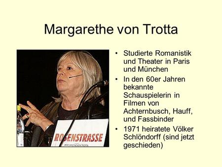 Margarethe von Trotta Studierte Romanistik und Theater in Paris und München In den 60er Jahren bekannte Schauspielerin in Filmen von Achternbusch, Hauff,