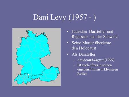 Dani Levy (1957 - ) Jüdischer Darsteller und Regisseur aus der Schweiz Seine Mutter überlebte den Holocaust Als Darsteller –Aimée und Jaguar (1999) –Ist.