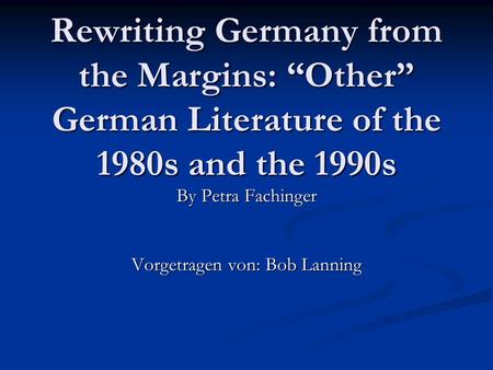 Rewriting Germany from the Margins: Other German Literature of the 1980s and the 1990s By Petra Fachinger Vorgetragen von: Bob Lanning.