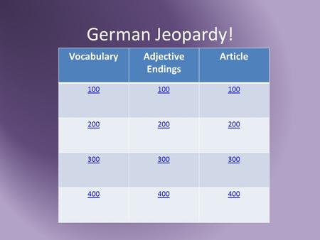 German Jeopardy! VocabularyAdjective Endings Article 100 200 300 400.