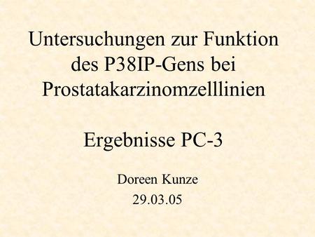 Untersuchungen zur Funktion des P38IP-Gens bei Prostatakarzinomzelllinien Ergebnisse PC-3 Doreen Kunze 29.03.05.