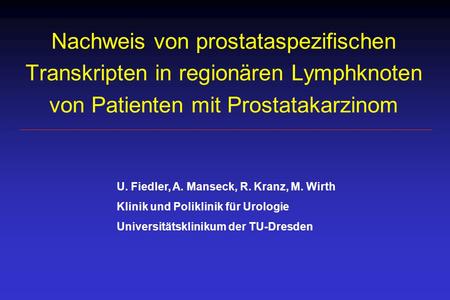 Nachweis von prostataspezifischen Transkripten in regionären Lymphknoten von Patienten mit Prostatakarzinom U. Fiedler, A. Manseck, R. Kranz, M. Wirth.