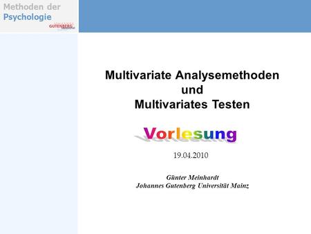 Methoden der Psychologie Multivariate Analysemethoden und Multivariates Testen Günter Meinhardt Johannes Gutenberg Universität Mainz 19.04.2010.