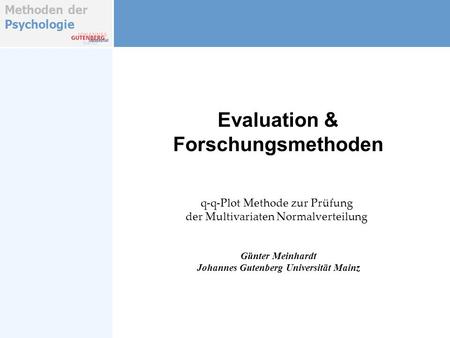 Methoden der Psychologie Evaluation & Forschungsmethoden Günter Meinhardt Johannes Gutenberg Universität Mainz q-q-Plot Methode zur Prüfung der Multivariaten.