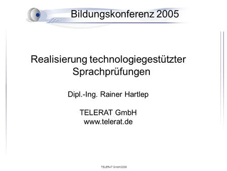 TELERAT GmbH 2005 Bildungskonferenz 2005 Realisierung technologiegestützter Sprachprüfungen Dipl.-Ing. Rainer Hartlep TELERAT GmbH www.telerat.de.