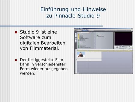 Einführung und Hinweise zu Pinnacle Studio 9 Studio 9 ist eine Software zum digitalen Bearbeiten von Filmmaterial. Der fertiggestellte Film kann in verschiedenster.