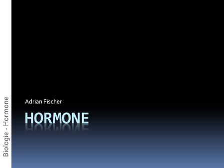 Adrian Fischer Biologie - Hormone Hormone.