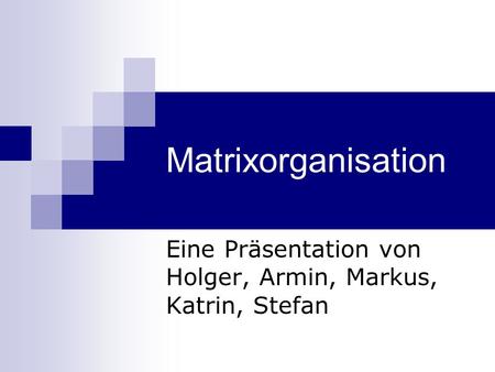 Eine Präsentation von Holger, Armin, Markus, Katrin, Stefan
