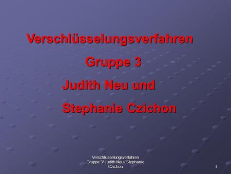 Verschlüsselungsverfahren Gruppe 3/ Judith Neu / Stephanie Czichon