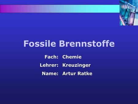 Fossile Brennstoffe Fach: Lehrer: Name: Chemie Kreuzinger Artur Ratke.