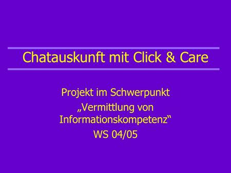 Chatauskunft mit Click & Care Projekt im Schwerpunkt Vermittlung von Informationskompetenz WS 04/05.