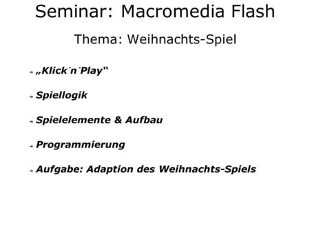 Thema: Weihnachts-Spiel Klick´n´Play Spiellogik Spielelemente & Aufbau Programmierung Aufgabe: Adaption des Weihnachts-Spiels Seminar: Macromedia Flash.