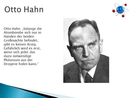 Otto Hahn: „Solange die Atombombe sich nur in Händen der beiden Großmächte befindet, gibt es keinen Krieg. Gefährlich wird es erst, wenn sich jeder das.