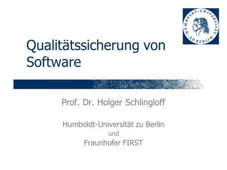 Qualitätssicherung von Software Prof. Dr. Holger Schlingloff Humboldt-Universität zu Berlin und Fraunhofer FIRST.