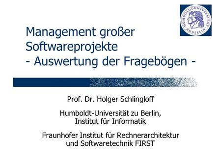 Management großer Softwareprojekte - Auswertung der Fragebögen - Prof. Dr. Holger Schlingloff Humboldt-Universität zu Berlin, Institut für Informatik Fraunhofer.