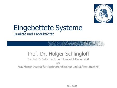 28.4.2009 Eingebettete Systeme Qualität und Produktivität Prof. Dr. Holger Schlingloff Institut für Informatik der Humboldt Universität und Fraunhofer.