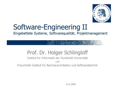 4.11.2005 Software-Engineering II Eingebettete Systeme, Softwarequalität, Projektmanagement Prof. Dr. Holger Schlingloff Institut für Informatik der Humboldt.