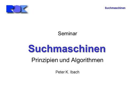 Suchmaschinen Seminar Prinzipien und Algorithmen Peter K. Ibach Suchmaschinen.
