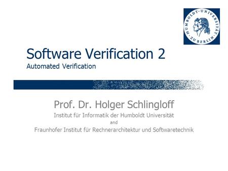 Software Verification 2 Automated Verification Prof. Dr. Holger Schlingloff Institut für Informatik der Humboldt Universität and Fraunhofer Institut für.